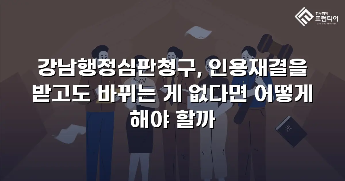강남행정심판청구, 인용재결을 받고도 바뀌는 게 없다면 어떻게 해야 할까