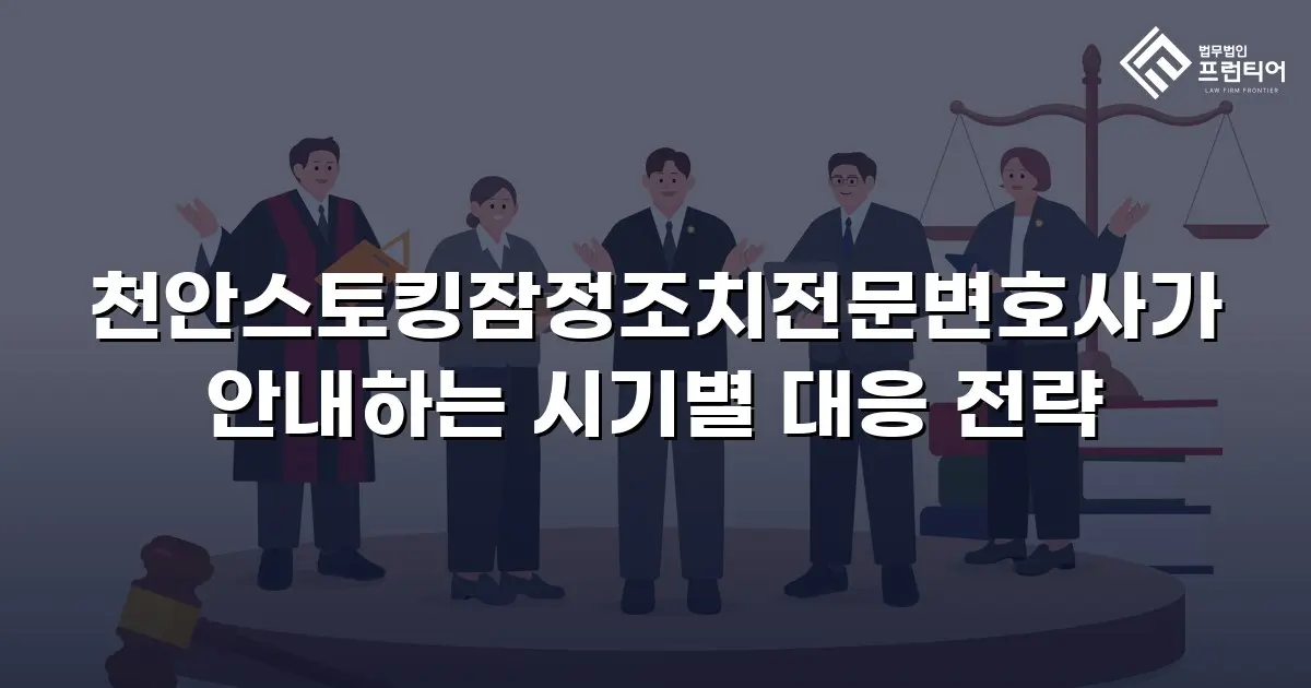 천안스토킹잠정조치전문변호사가 안내하는 시기별 대응 전략