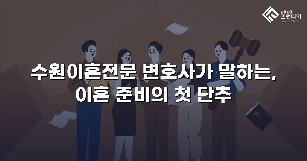 수원이혼전문 변호사가 말하는, 이혼 준비의 첫 단추