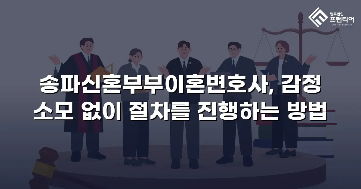 송파신혼부부이혼변호사, 감정 소모 없이 절차를 진행하는 방법