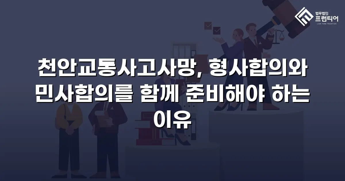 천안교통사고사망, 형사합의와 민사합의를 함께 준비해야 하는 이유