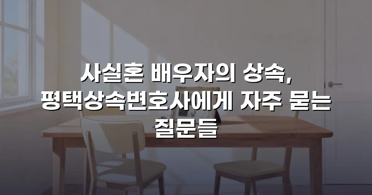 사실혼 배우자의 상속, 평택상속변호사에게 자주 묻는 질문들
