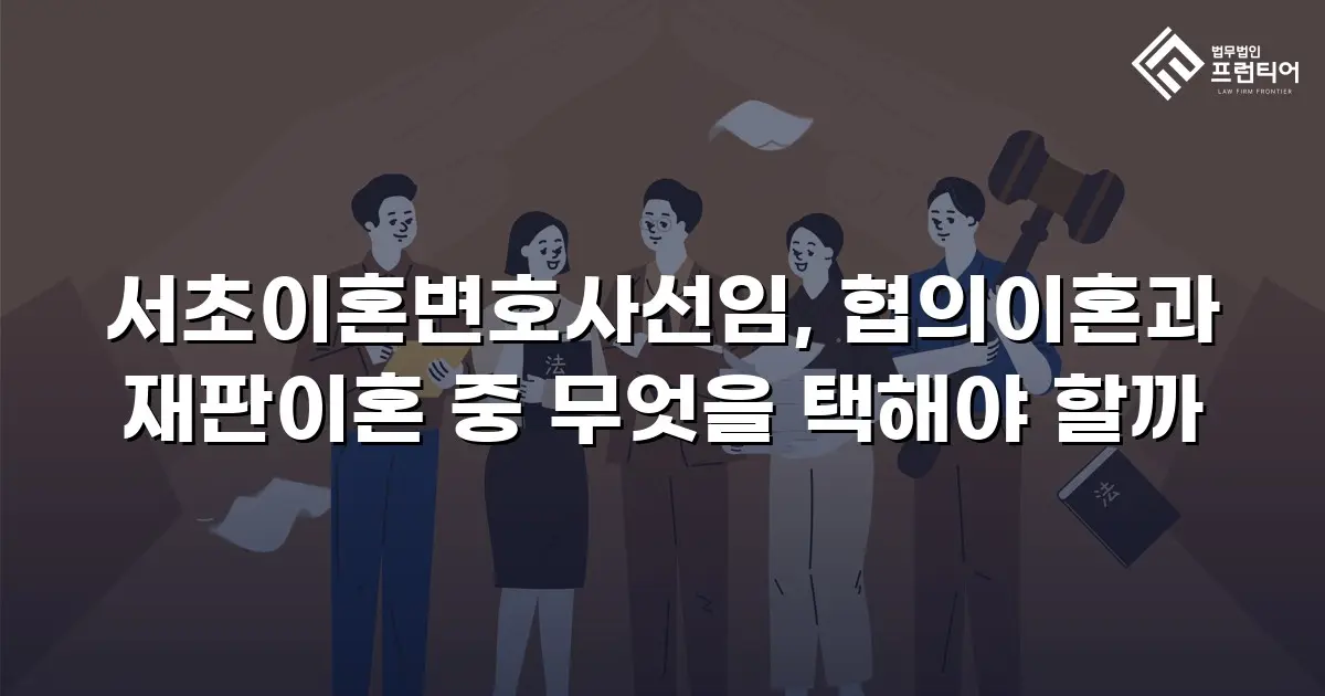 서초이혼변호사선임, 협의이혼과 재판이혼 중 무엇을 택해야 할까