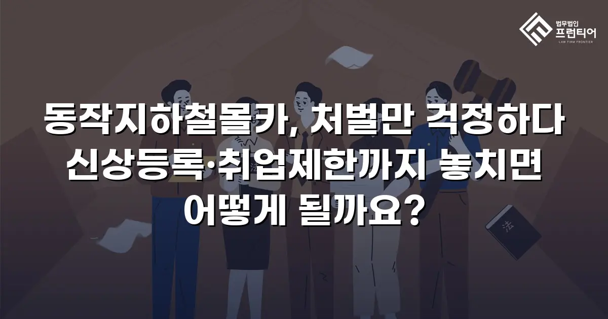 동작지하철몰카, 처벌만 걱정하다 신상등록·취업제한까지 놓치면 어떻게 될까요?