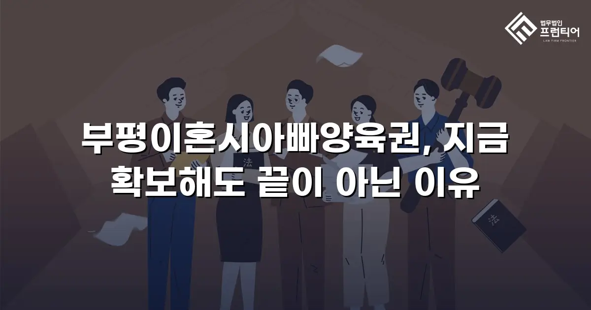 부평이혼시아빠양육권, 지금 확보해도 끝이 아닌 이유