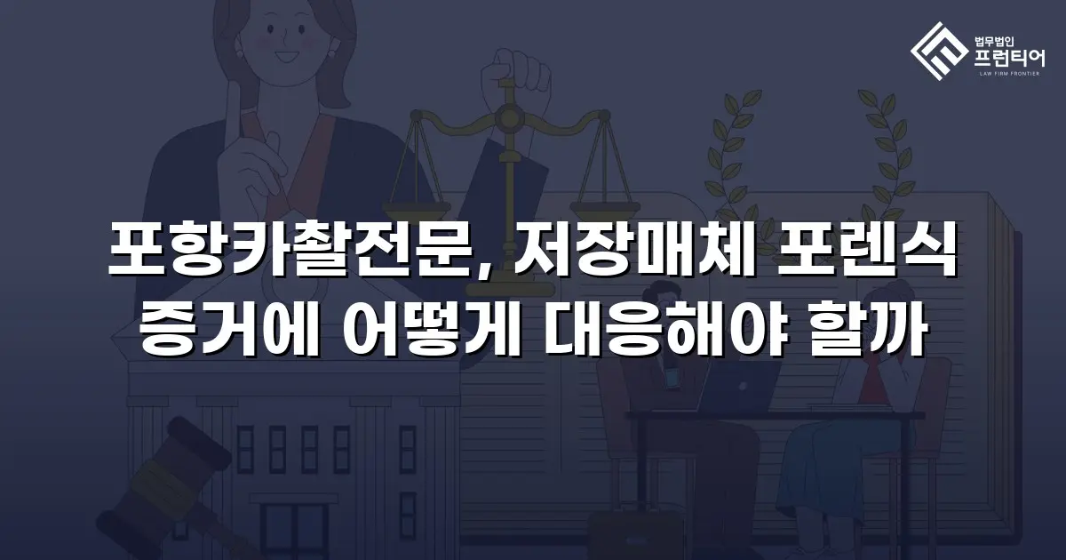 포항카촬전문, 저장매체 포렌식 증거에 어떻게 대응해야 할까