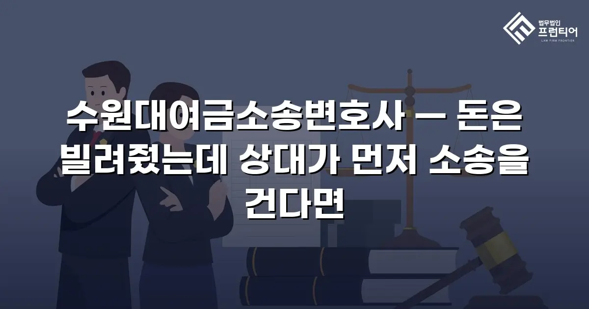 수원대여금소송변호사 — 돈은 빌려줬는데 상대가 먼저 소송을 건다면