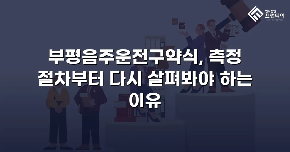 부평음주운전구약식, 측정 절차부터 다시 살펴봐야 하는 이유
