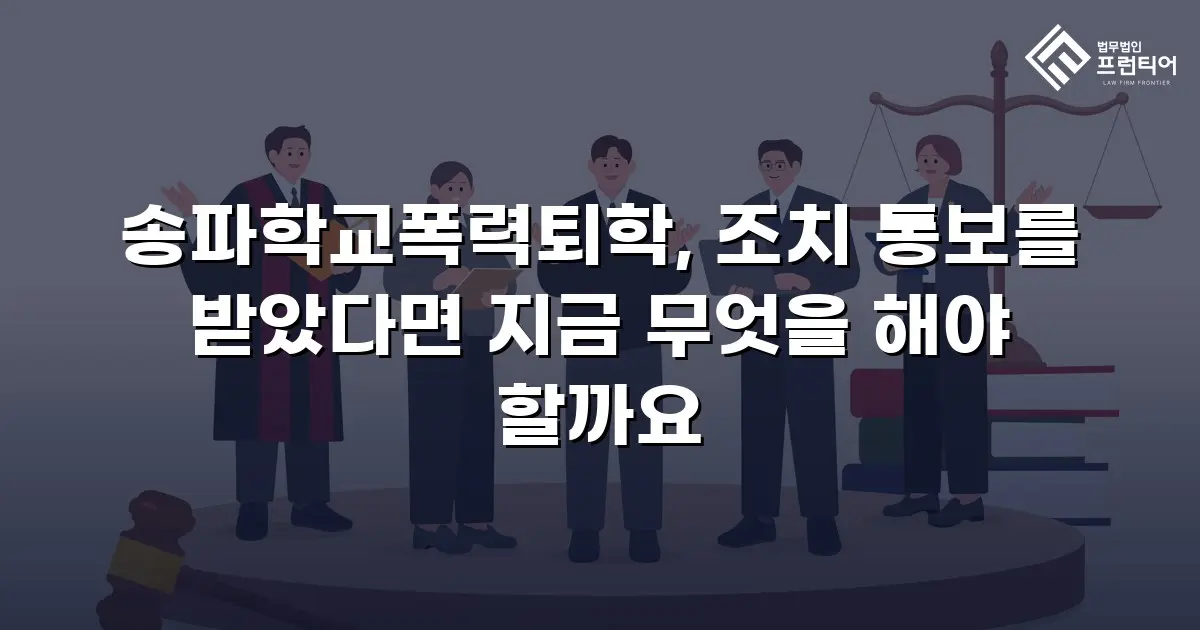송파학교폭력퇴학, 조치 통보를 받았다면 지금 무엇을 해야 할까요