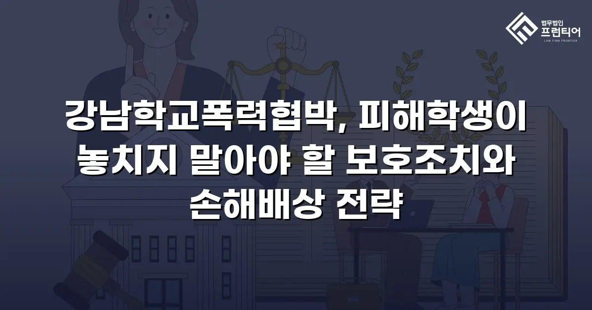 강남학교폭력협박, 피해학생이 놓치지 말아야 할 보호조치와 손해배상 전략