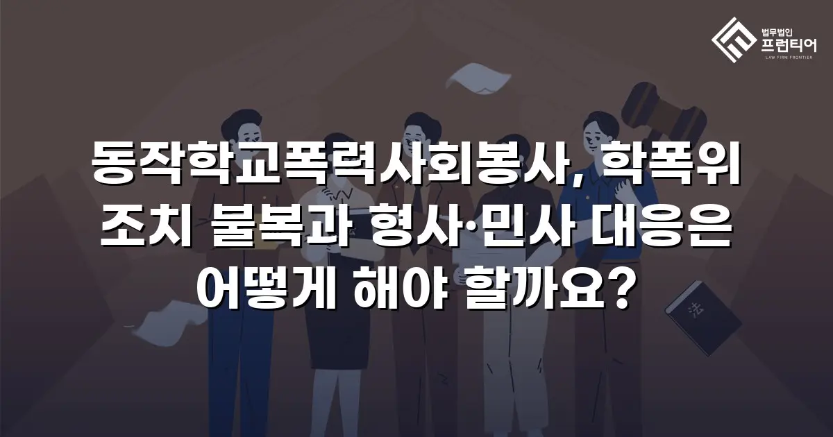 동작학교폭력사회봉사, 학폭위 조치 불복과 형사·민사 대응은 어떻게 해야 할까요?