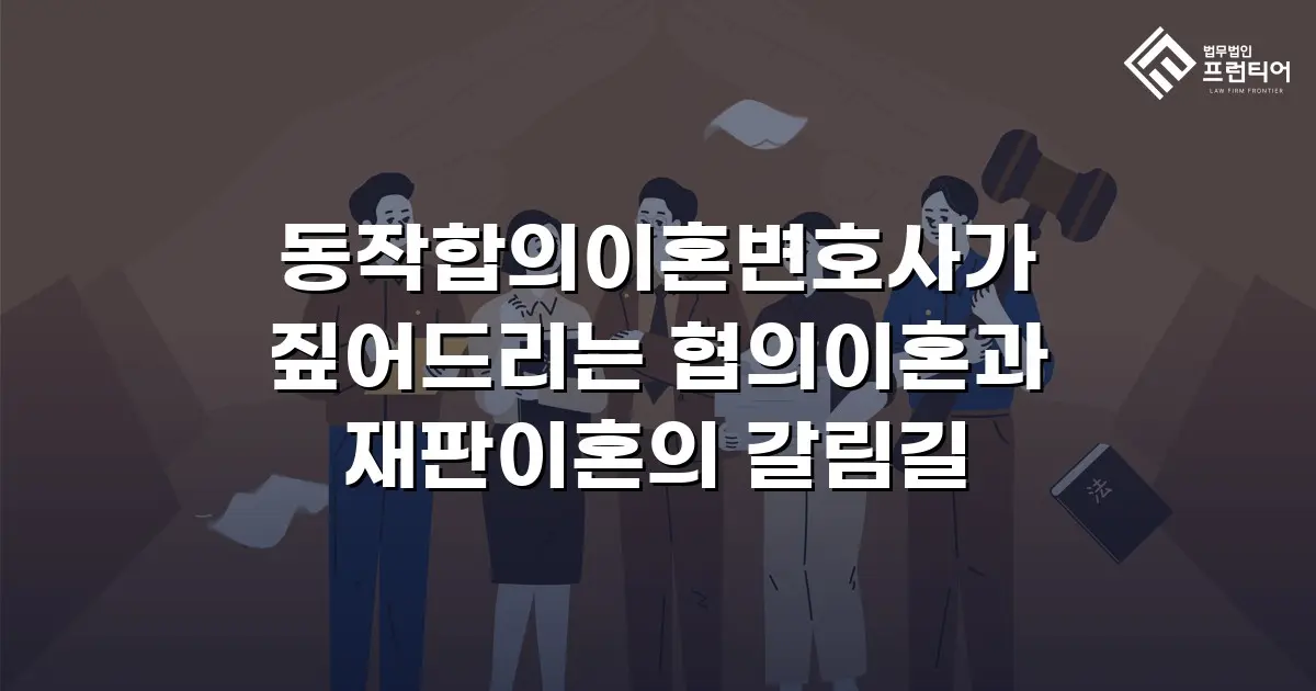 동작합의이혼변호사가 짚어드리는 협의이혼과 재판이혼의 갈림길