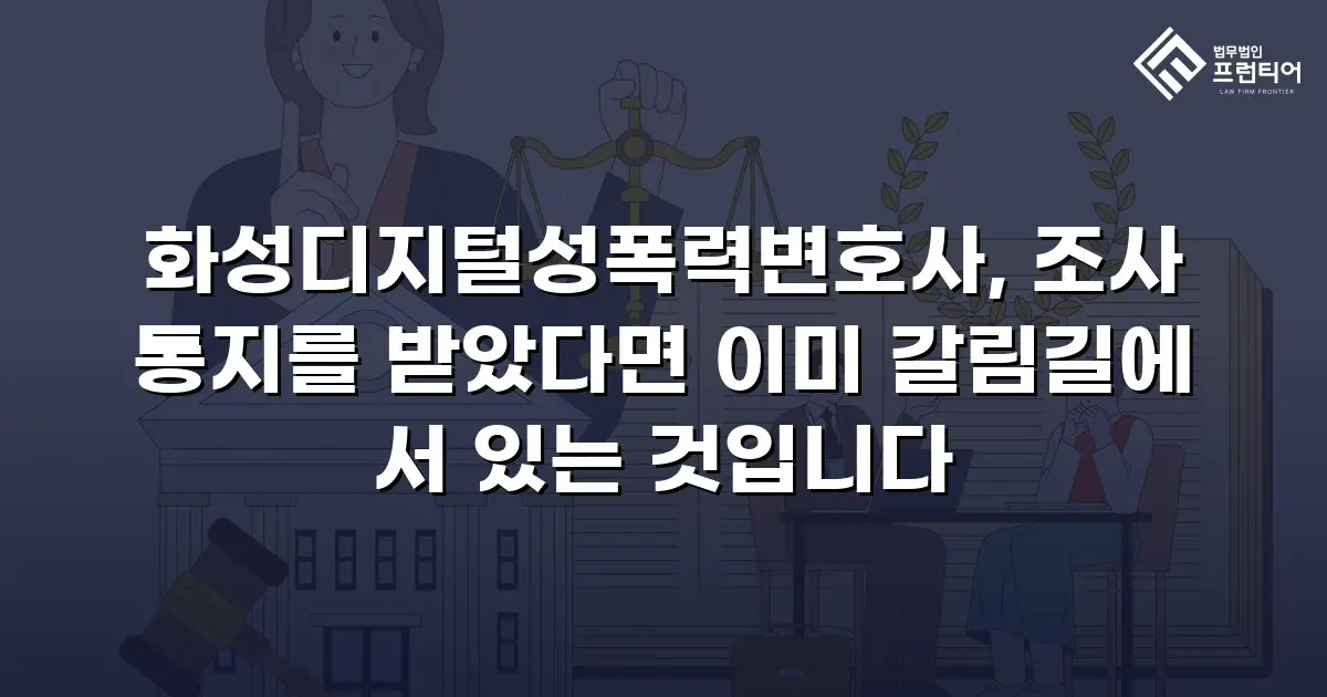 화성디지털성폭력변호사, 조사 통지를 받았다면 이미 갈림길에 서 있는 것입니다