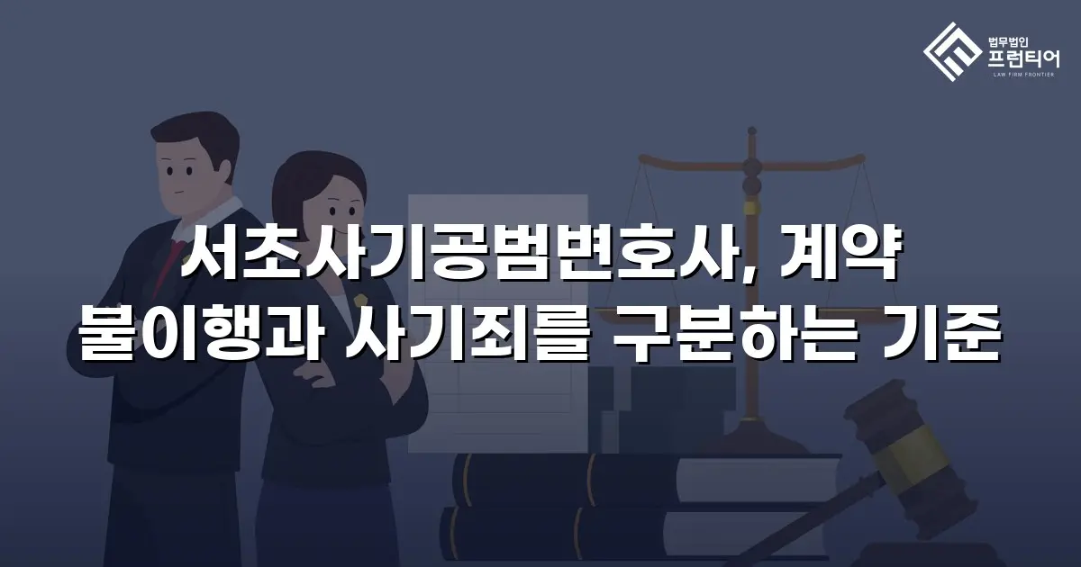 서초사기공범변호사, 계약 불이행과 사기죄를 구분하는 기준