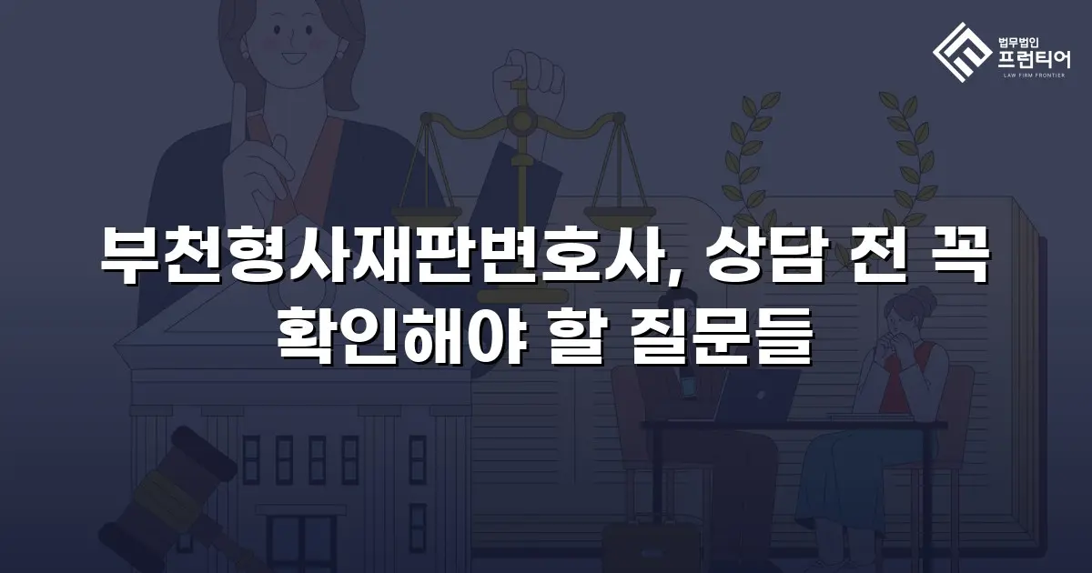 부천형사재판변호사, 상담 전 꼭 확인해야 할 질문들