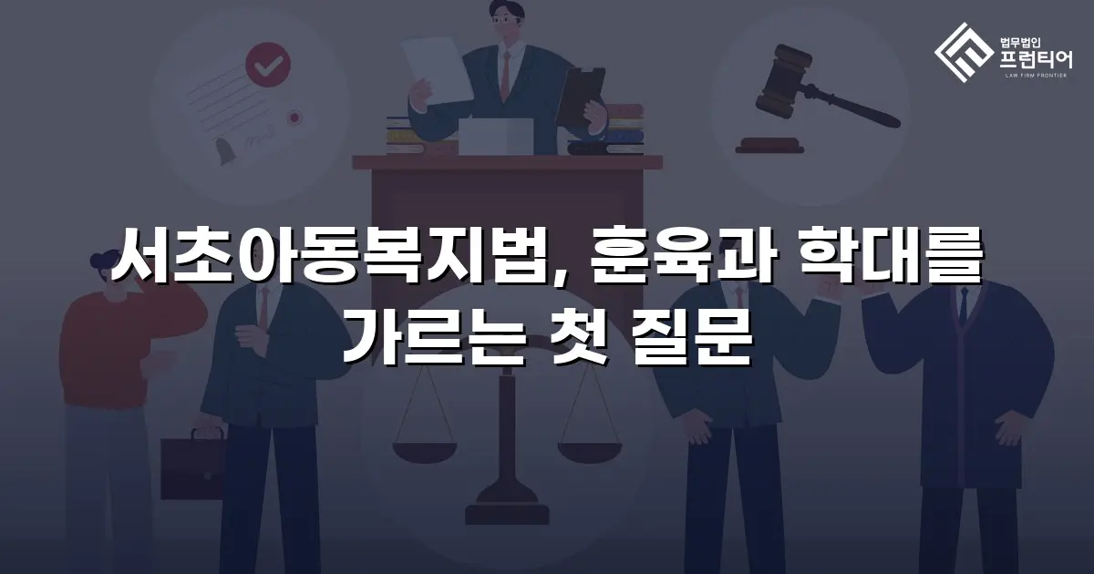서초아동복지법, 훈육과 학대를 가르는 첫 질문
