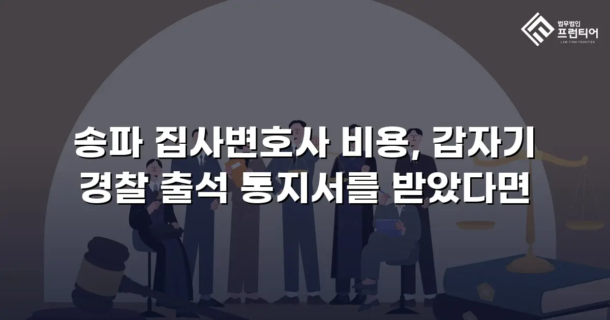 송파 집사변호사 비용, 갑자기 경찰 출석 통지서를 받았다면
