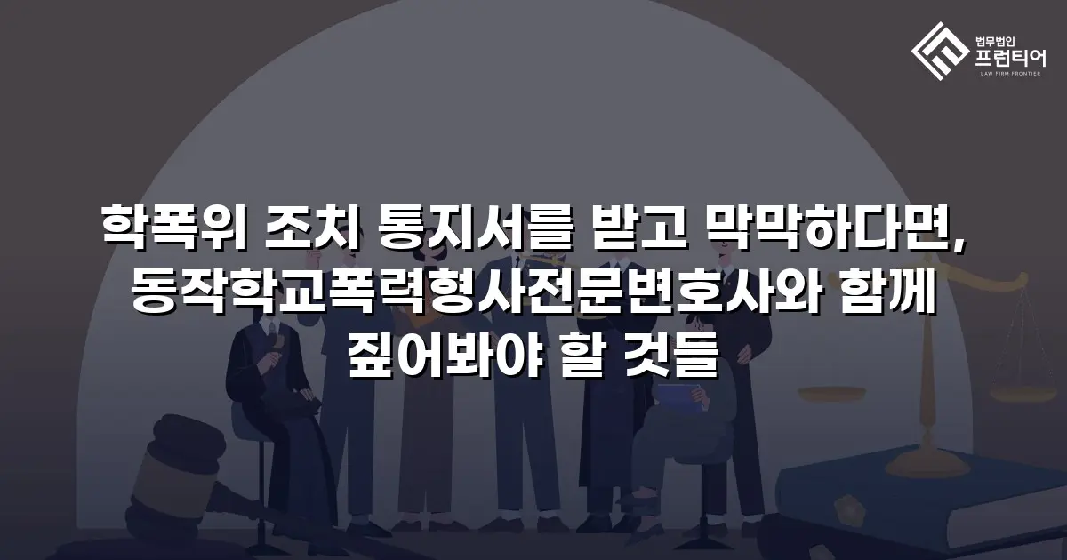 학폭위 조치 통지서를 받고 막막하다면, 동작학교폭력형사전문변호사와 함께 짚어봐야 할 것들