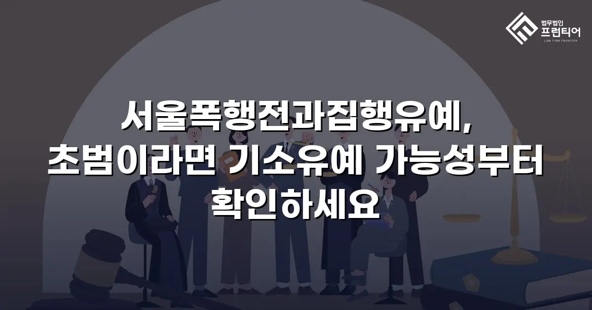 서울폭행전과집행유예, 초범이라면 기소유예 가능성부터 확인하세요