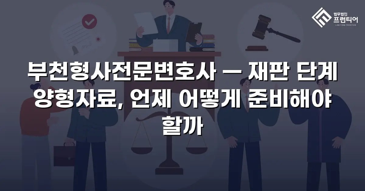 부천형사전문변호사 — 재판 단계 양형자료, 언제 어떻게 준비해야 할까