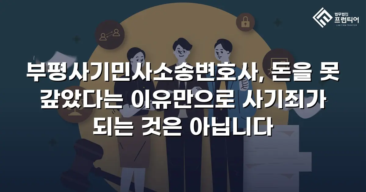 부평사기민사소송변호사, 돈을 못 갚았다는 이유만으로 사기죄가 되는 것은 아닙니다