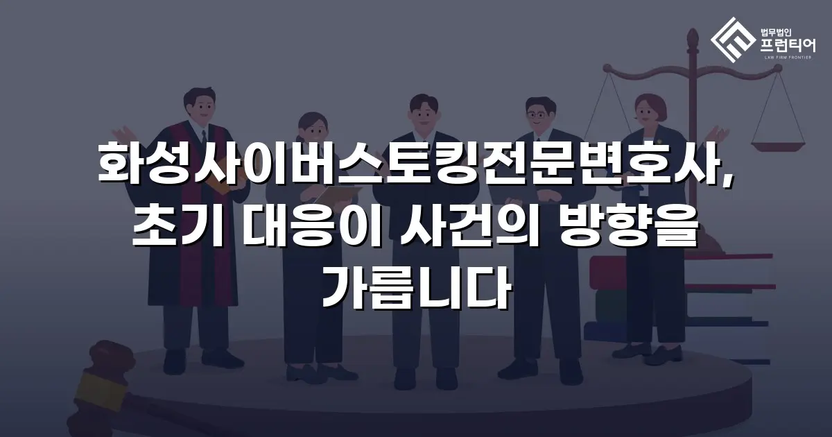 화성사이버스토킹전문변호사, 초기 대응이 사건의 방향을 가릅니다