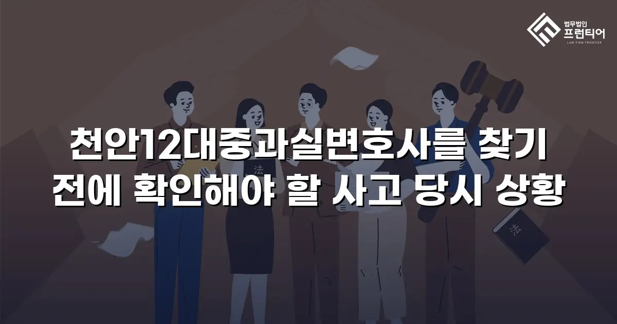 천안12대중과실변호사를 찾기 전에 확인해야 할 사고 당시 상황