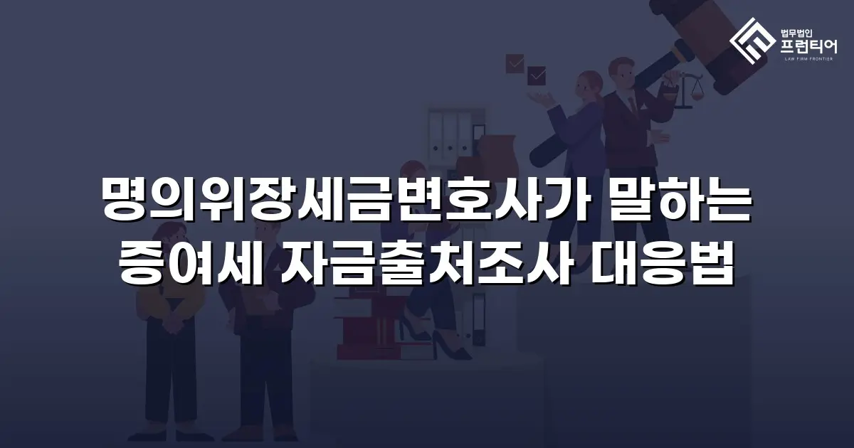 명의위장세금변호사가 말하는 증여세 자금출처조사 대응법