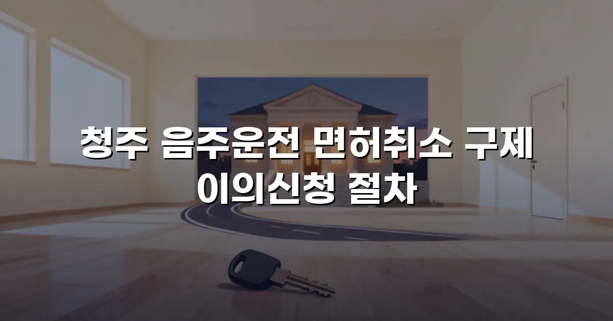 청주 음주운전 면허취소 구제 이의신청 절차