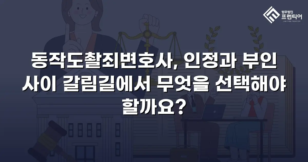 동작도촬죄변호사, 인정과 부인 사이 갈림길에서 무엇을 선택해야 할까요?