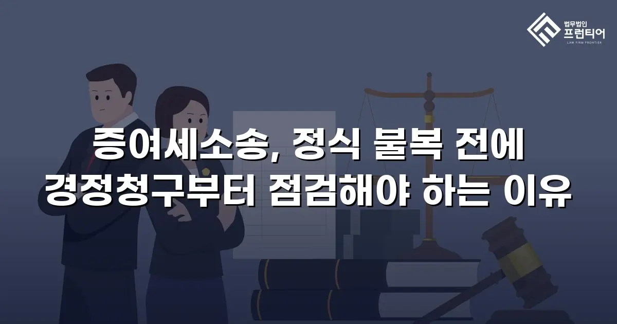 증여세소송, 정식 불복 전에 경정청구부터 점검해야 하는 이유