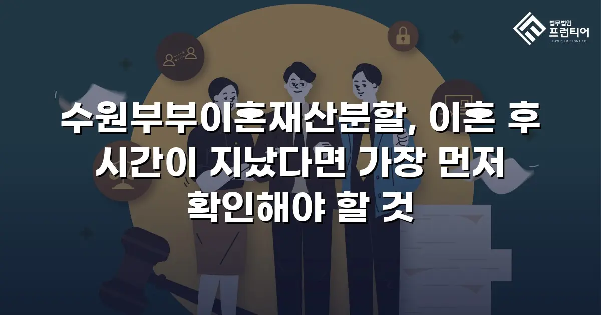 수원부부이혼재산분할, 이혼 후 시간이 지났다면 가장 먼저 확인해야 할 것