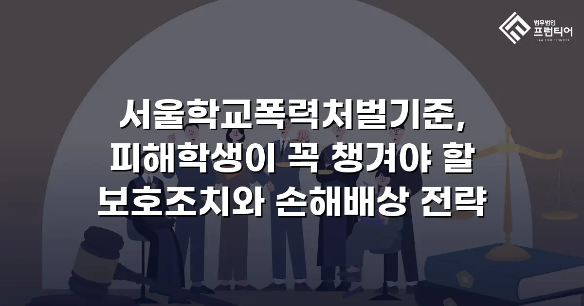 서울학교폭력처벌기준, 피해학생이 꼭 챙겨야 할 보호조치와 손해배상 전략