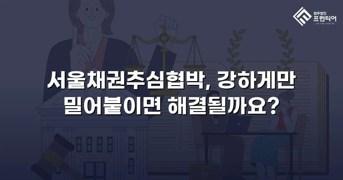 서울채권추심협박, 강하게만 밀어붙이면 해결될까요?