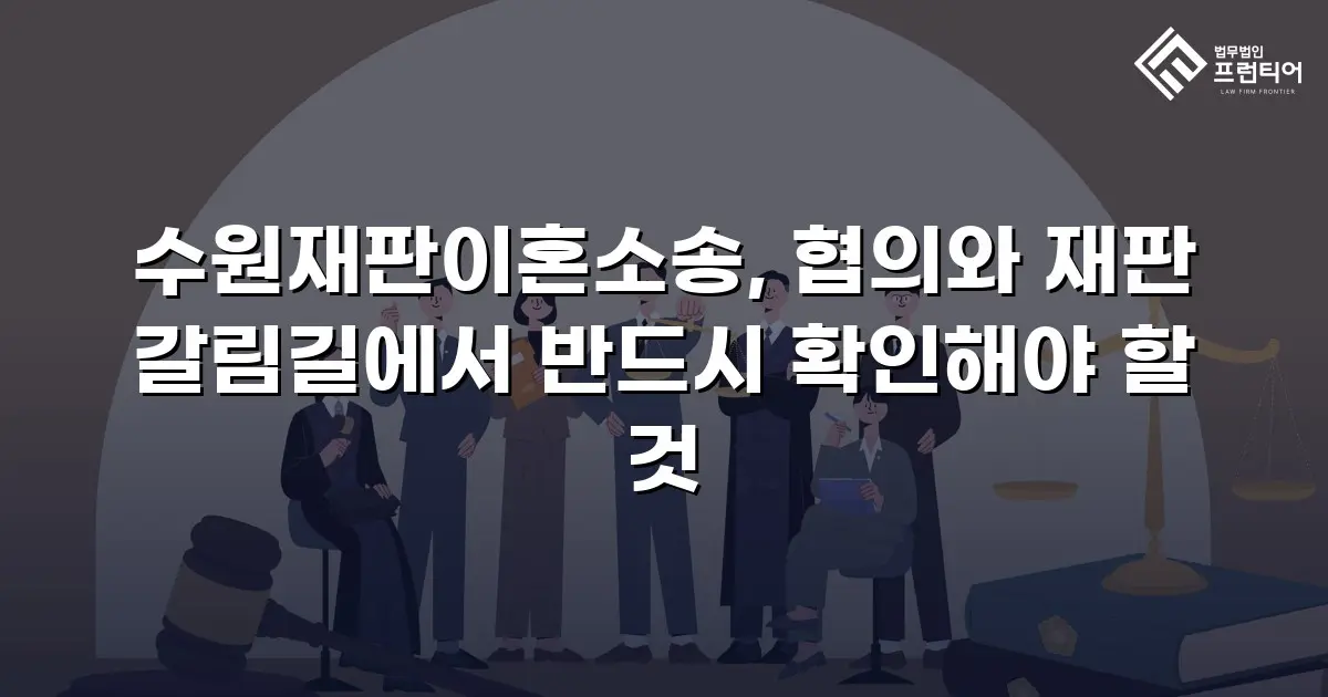 수원재판이혼소송, 협의와 재판 갈림길에서 반드시 확인해야 할 것