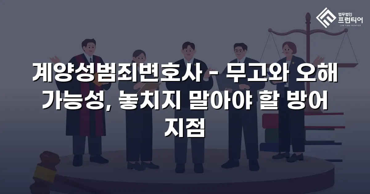 계양성범죄변호사 - 무고와 오해 가능성, 놓치지 말아야 할 방어 지점