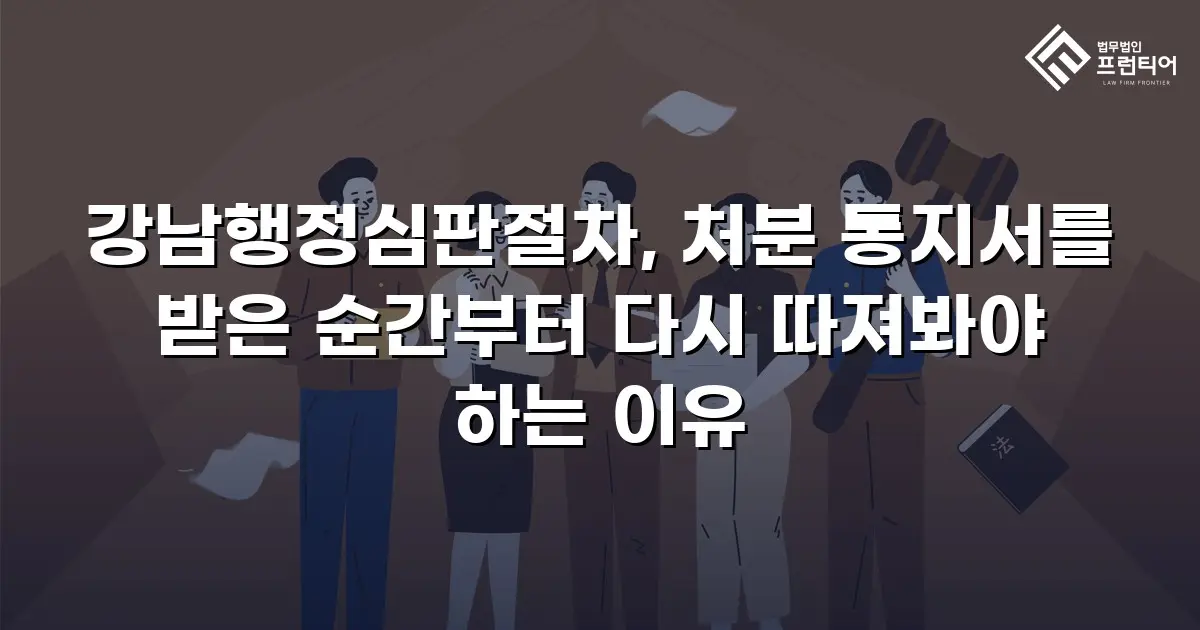 강남행정심판절차, 처분 통지서를 받은 순간부터 다시 따져봐야 하는 이유