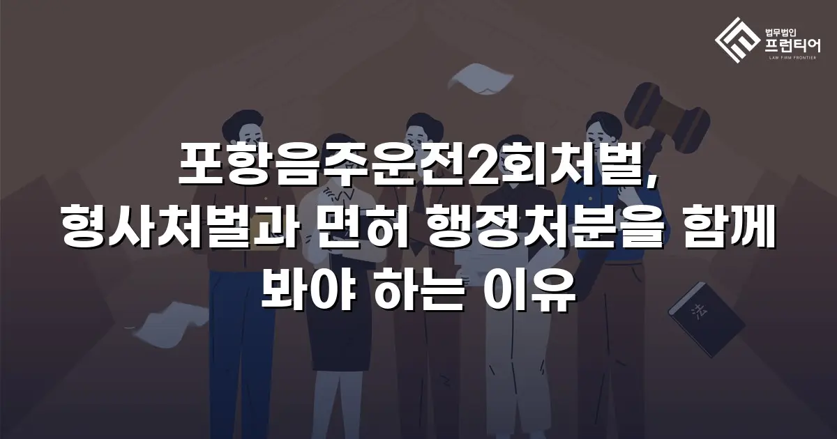 포항음주운전2회처벌, 형사처벌과 면허 행정처분을 함께 봐야 하는 이유