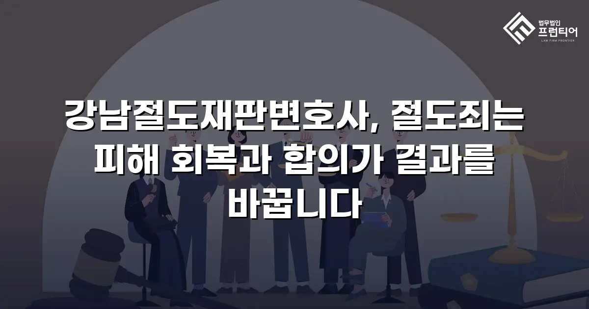 강남절도재판변호사, 절도죄는 피해 회복과 합의가 결과를 바꿉니다