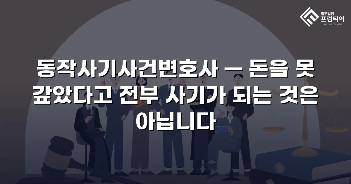 동작사기사건변호사 — 돈을 못 갚았다고 전부 사기가 되는 것은 아닙니다