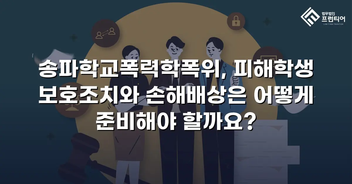 송파학교폭력학폭위, 피해학생 보호조치와 손해배상은 어떻게 준비해야 할까요?