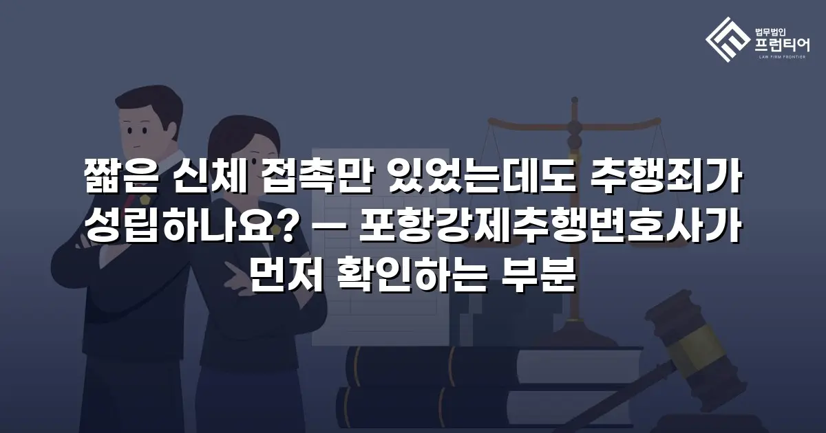 짧은 신체 접촉만 있었는데도 추행죄가 성립하나요? — 포항강제추행변호사가 먼저 확인하는 부분