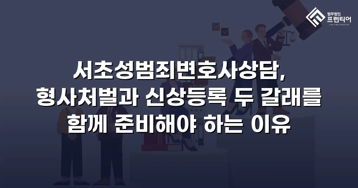 서초성범죄변호사상담, 형사처벌과 신상등록 두 갈래를 함께 준비해야 하는 이유