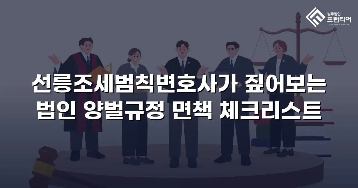 선릉조세범칙변호사가 짚어보는 법인 양벌규정 면책 체크리스트