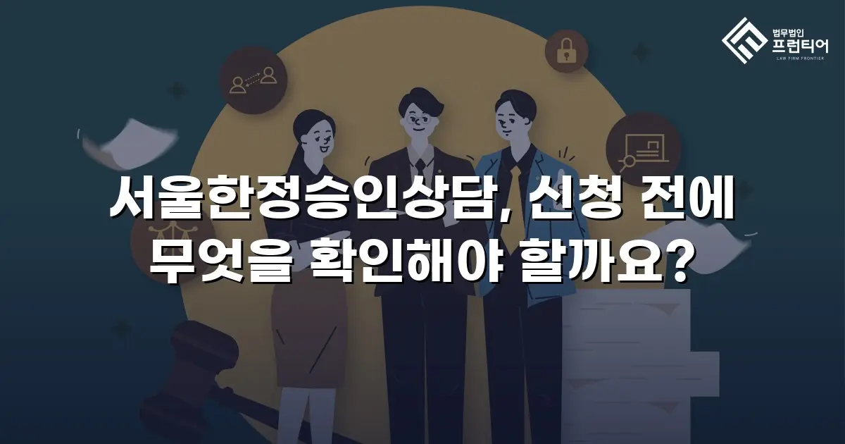 서울한정승인상담, 신청 전에 무엇을 확인해야 할까요?