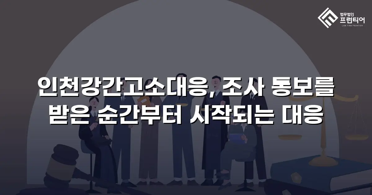 인천강간고소대응, 조사 통보를 받은 순간부터 시작되는 대응