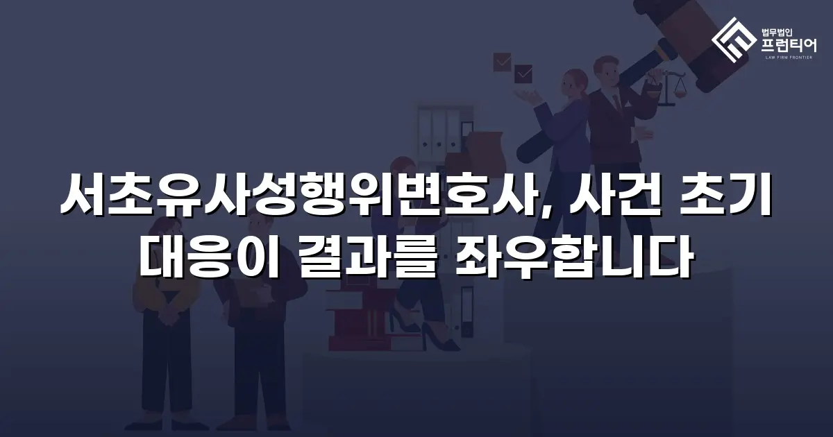 서초유사성행위변호사, 사건 초기 대응이 결과를 좌우합니다