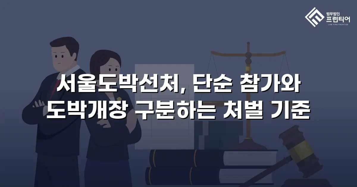 서울도박선처, 단순 참가와 도박개장 구분하는 처벌 기준