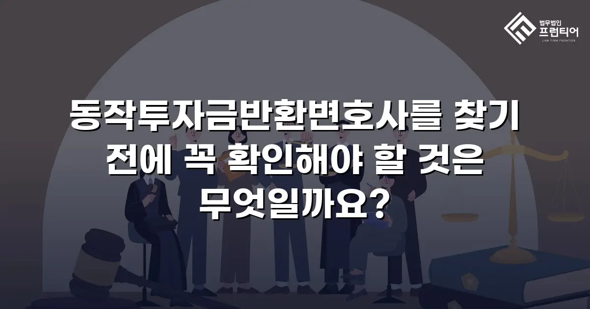 동작투자금반환변호사를 찾기 전에 꼭 확인해야 할 것은 무엇일까요?