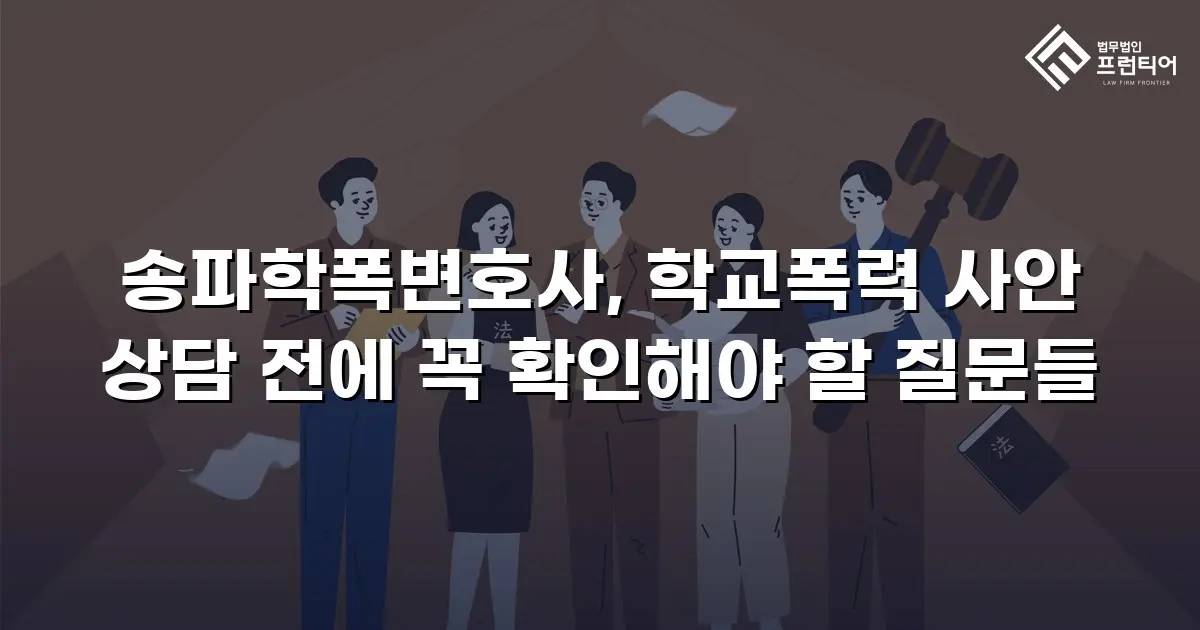 송파학폭변호사, 학교폭력 사안 상담 전에 꼭 확인해야 할 질문들